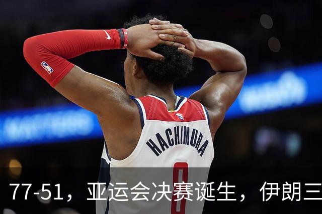 77-51，亚运会决赛诞生，伊朗三分23中2输韩国26分，中国男篮不如他们